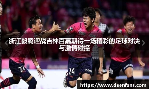 浙江毅腾迎战吉林百嘉期待一场精彩的足球对决与激情碰撞