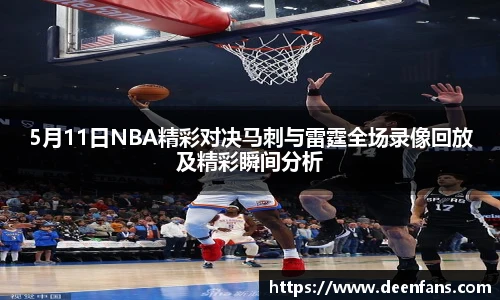 5月11日NBA精彩对决马刺与雷霆全场录像回放及精彩瞬间分析