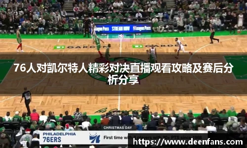76人对凯尔特人精彩对决直播观看攻略及赛后分析分享