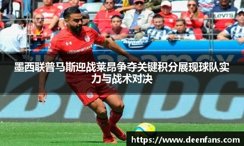墨西联普马斯迎战莱昂争夺关键积分展现球队实力与战术对决
